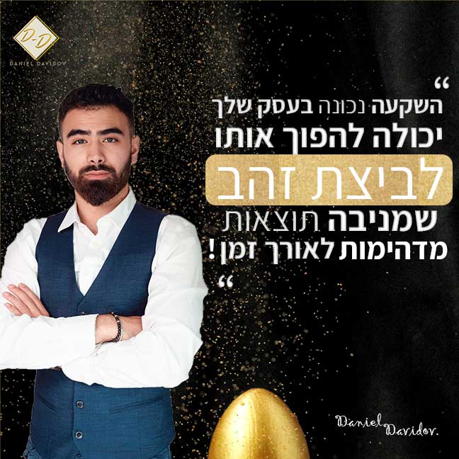 דניאל דוידוב "השקעה נכונה בעסק שלך יכולה להפוך אותו לביצת זהב שמניבה תוצאות מדהימות לאורך זמן"